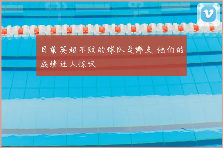 目前英超不败的球队是哪支 他们的成绩让人惊叹