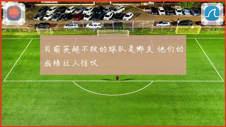 目前英超不败的球队是哪支 他们的成绩让人惊叹