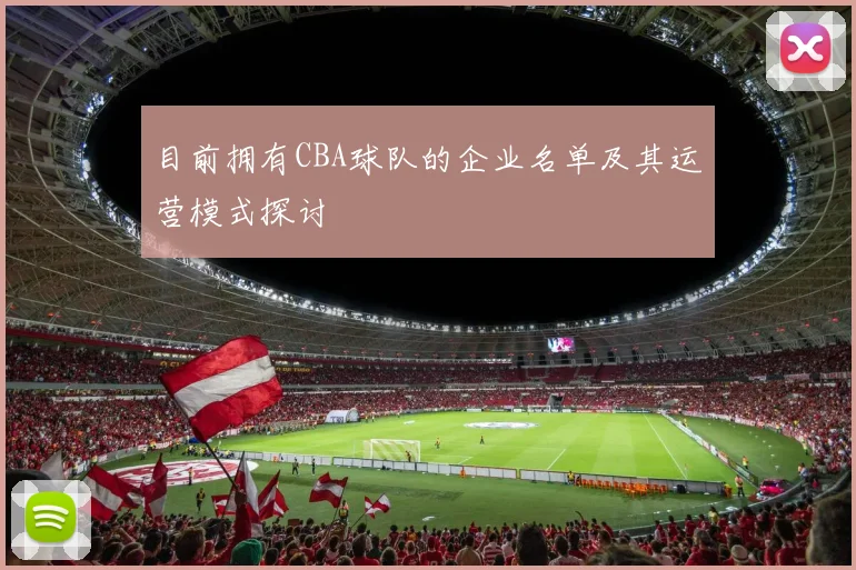 目前拥有CBA球队的企业名单及其运营模式探讨