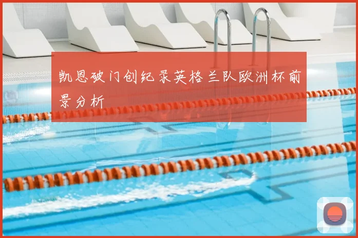 凯恩破门创纪录英格兰队欧洲杯前景分析